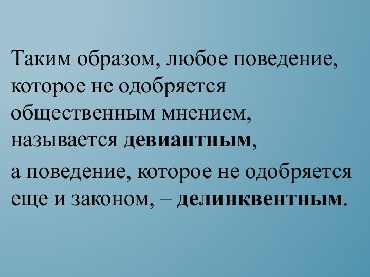 Таким образом, любое поведение, которое не одобряется  общественным мнением, называется девиантным,