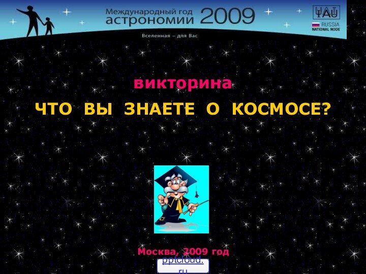 ЧТО ВЫ ЗНАЕТЕ О КОСМОСЕ? викторинаМосква, 2009 год