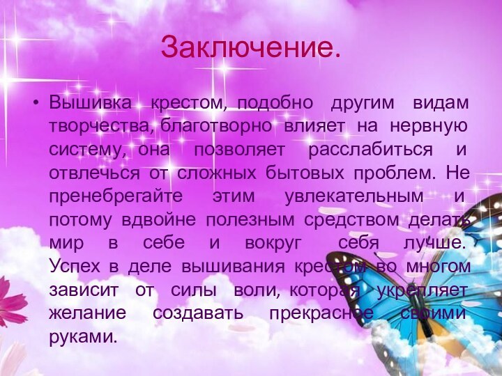 Заключение.Вышивка крестом, подобно другим видам творчества, благотворно влияет на нервную систему, она