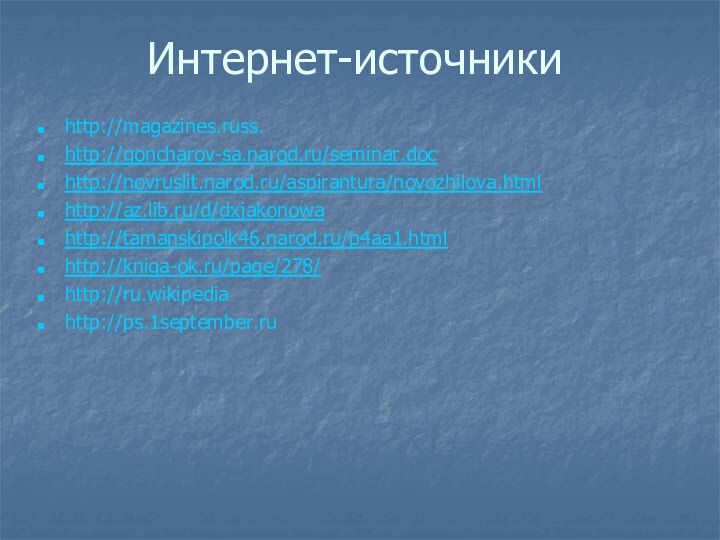 Интернет-источникиhttp://magazines.russ. http://goncharov-sa.narod.ru/seminar.doc http://novruslit.narod.ru/aspirantura/novozhilova.htmlhttp://az.lib.ru/d/dxjakonowahttp://tamanskipolk46.narod.ru/p4aa1.htmlhttp://kniga-ok.ru/page/278/http://ru.wikipedia http://ps.1september.ru