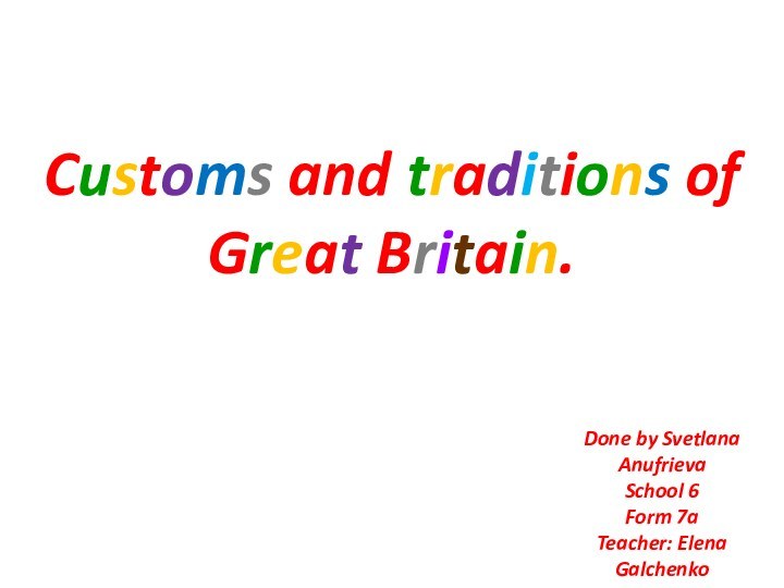 Done by Svetlana AnufrievaSchool 6Form 7aTeacher: Elena GalchenkoCustoms and traditions of Great Britain.
