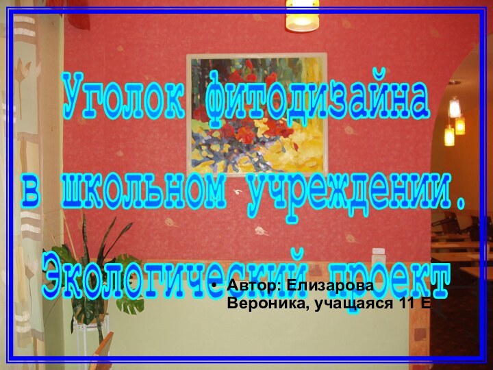 Уголок фитодизайна в школьном учреждении. Экологический проектАвтор: Елизарова Вероника, учащаяся 11 Е