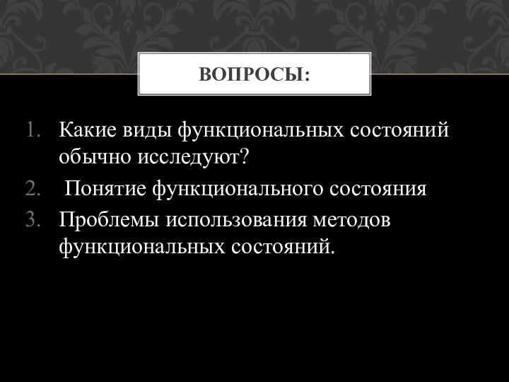 Какие виды функциональных состояний обычно исследуют? Понятие функционального состоянияПроблемы использования методов функциональных состояний. Вопросы: