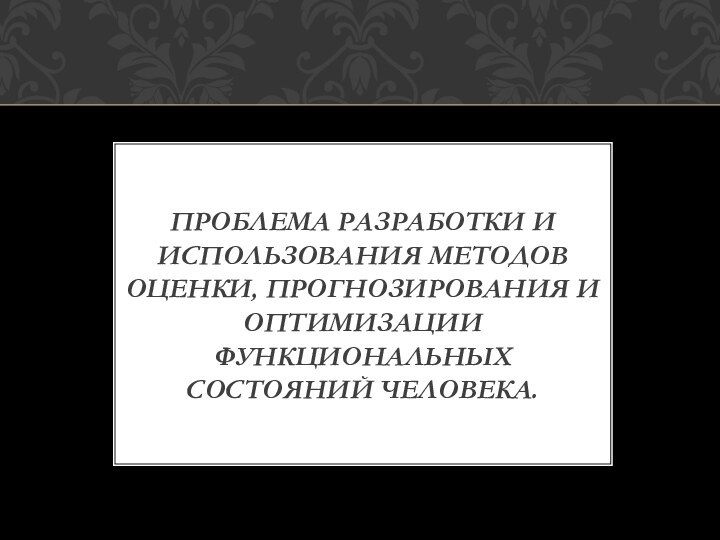 Разработка и использование методов оценки, прогнозирования и оптимизации Функциональных состояний человека -