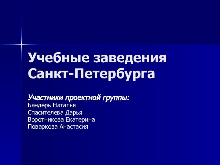 Учебные заведения Санкт-ПетербургаУчастники проектной группы:Бандерь Наталья Спасителева ДарьяВоротникова ЕкатеринаПоваркова Анастасия