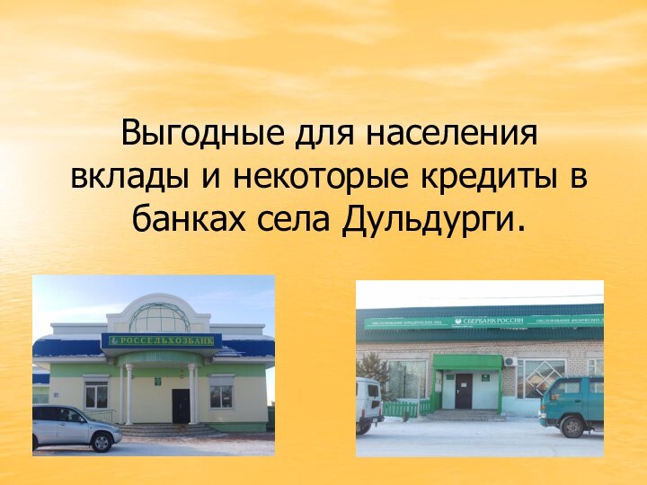 Выгодные для населения вклады и некоторые кредиты в банках села Дульдурги.