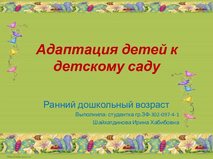 Адаптация детей к детскому садуРанний дошкольный возрастВыполнила: студентка гр.ЗФ-302-097-4-1Шайхатдинова Ирина Хабибовна