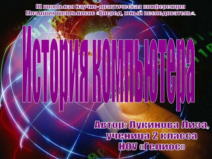 III школьная научно-практическая конференцияМладших школьников «Вперед, юный исследователь».История компьютераАвтор: Лукинова Лиза,ученица 2 классаНОУ «Гелиос»