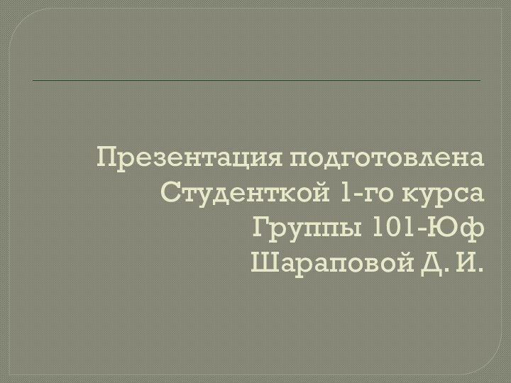 Презентация подготовлена Студенткой 1-го курса Группы 101-Юф Шараповой Д. И.