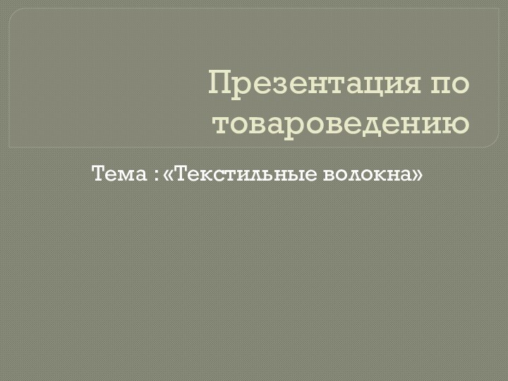 Презентация по товароведению Тема : «Текстильные волокна»