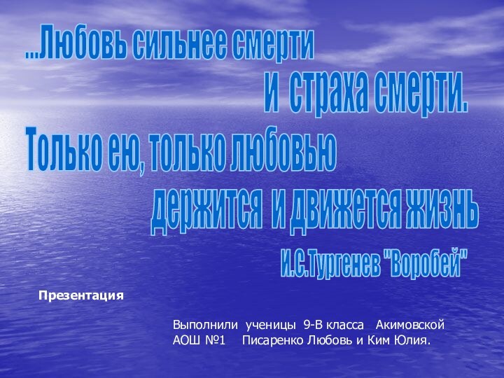 ...Любовь сильнее смерти и страха смерти.Только ею, только любовьюдержится и движется жизньИ.С.Тургенев