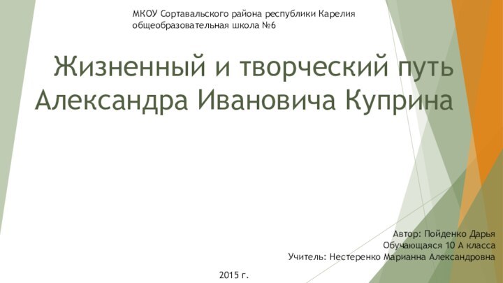 Жизненный и творческий путь Александра Ивановича КупринаАвтор: Пойденко Дарья Обучающаяся 10 А