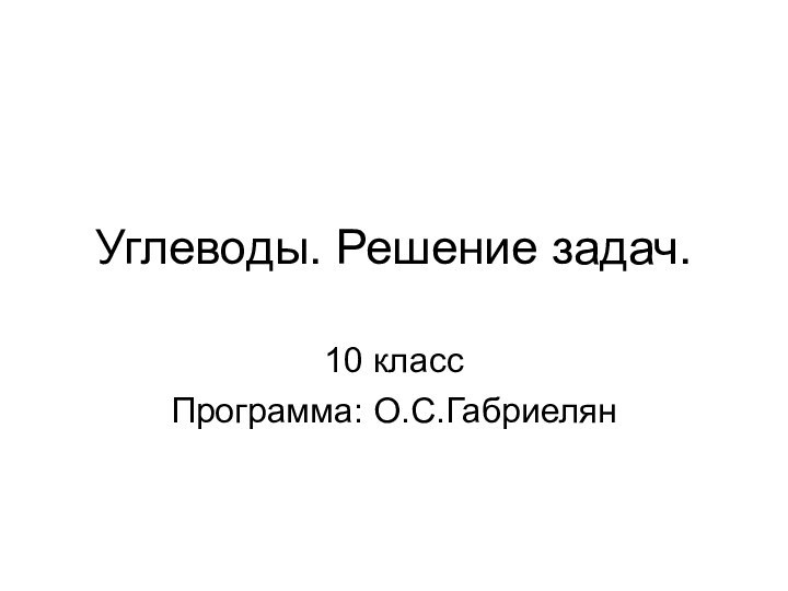 Углеводы. Решение задач.10 классПрограмма: О.С.Габриелян