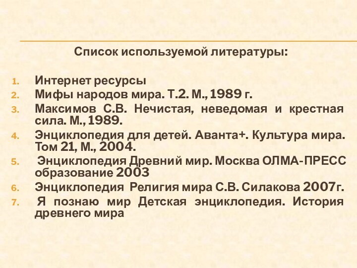 Список используемой литературы:Интернет ресурсы Мифы народов мира. Т.2. М., 1989 г.Максимов С.В.