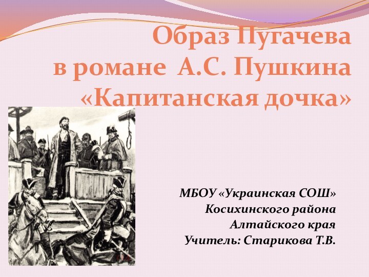 Образ Пугачева  в романе А.С. Пушкина «Капитанская дочка»МБОУ «Украинская СОШ»Косихинского района Алтайского краяУчитель: Старикова Т.В.