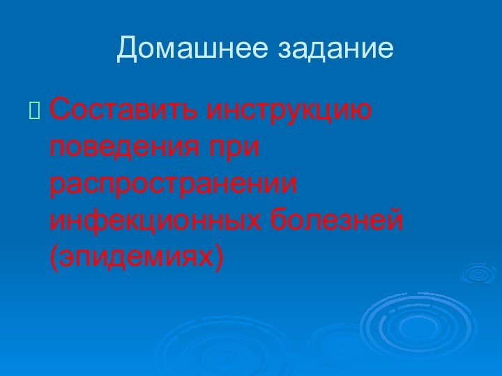 Домашнее заданиеСоставить инструкцию поведения при распространении инфекционных болезней (эпидемиях)