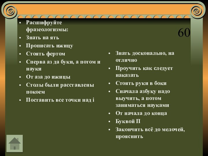 60Расшифруйте фразеологизмы:Знать на ятьПрописать ижицуСтоять фертомСперва аз да буки, а потом и