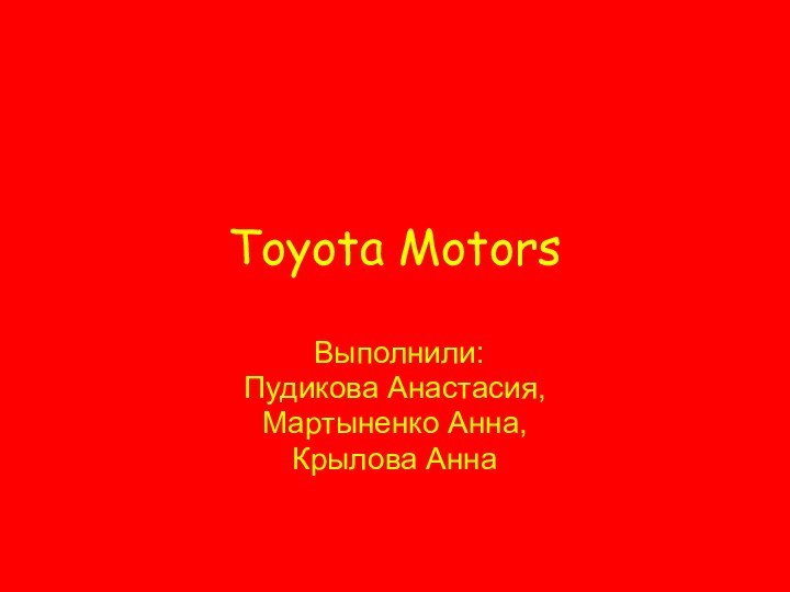 Toyota Motors Выполнили: Пудикова Анастасия,Мартыненко Анна,Крылова Анна