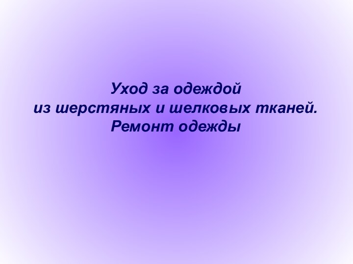 Уход за одеждой  из шерстяных и шелковых тканей.  Ремонт одежды