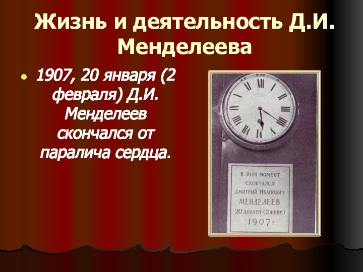 Жизнь и деятельность Д.И.Менделеева1907, 20 января (2 февраля) Д.И.Менделеев скончался от паралича сердца.