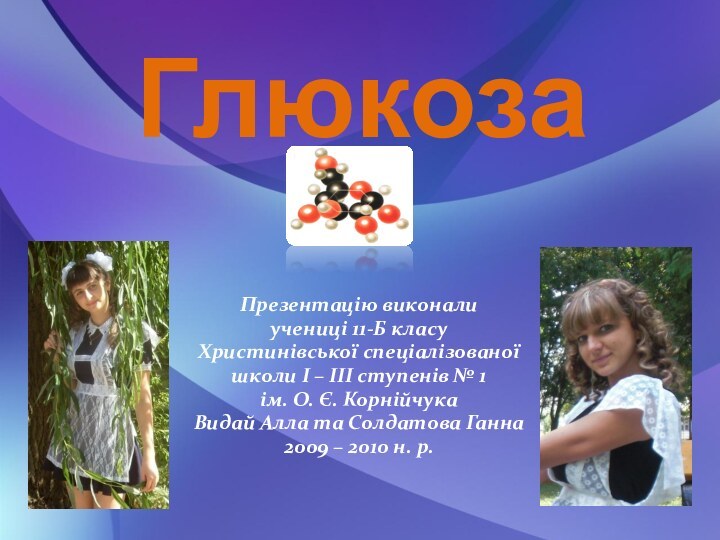 ГлюкозаПрезентацію виконали учениці 11-Б класуХристинівської спеціалізованоїшколи І – ІІІ ступенів № 1ім.