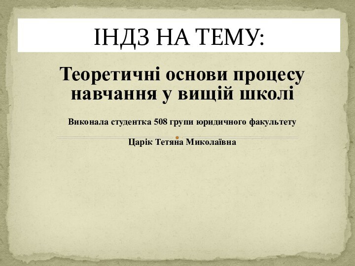 Теоретичні основи процесу навчання у вищій школі Виконала студентка 508 групи юридичного