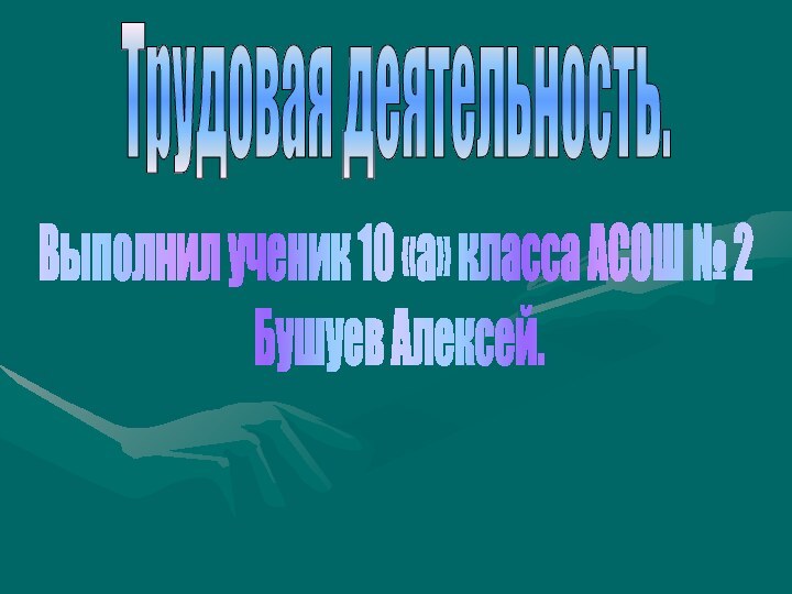 Трудовая деятельность.Выполнил ученик 10 «а» класса АСОШ № 2 Бушуев Алексей.