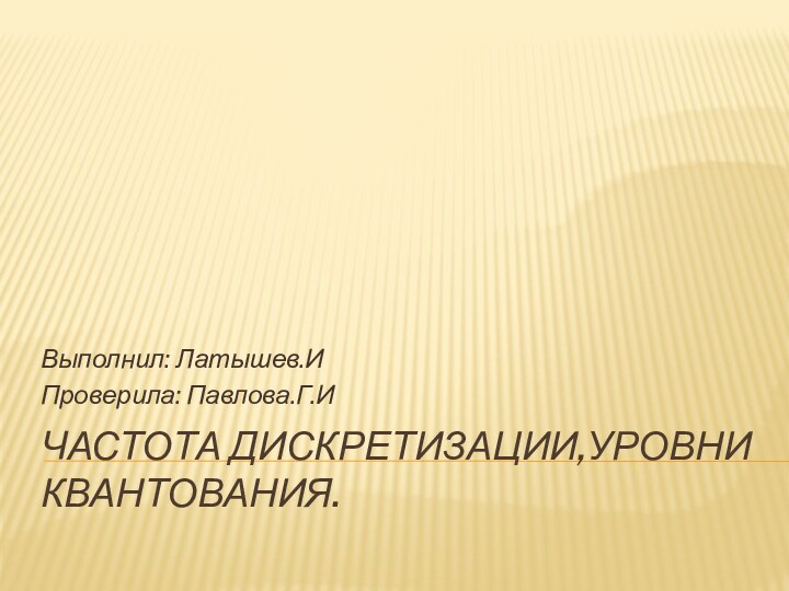 Частота дискретизации,уровни квантования.Выполнил: Латышев.ИПроверила: Павлова.Г.И