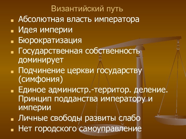 Византийский путьАбсолютная власть императораИдея империиБюрократизация Государственная собственность доминируетПодчинение церкви государству(симфония)Единое администр.-территор. деление.