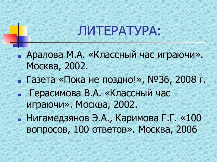 ЛИТЕРАТУРА:Аралова М.А. «Классный час играючи». Москва, 2002.Газета «Пока не поздно!», №36, 2008