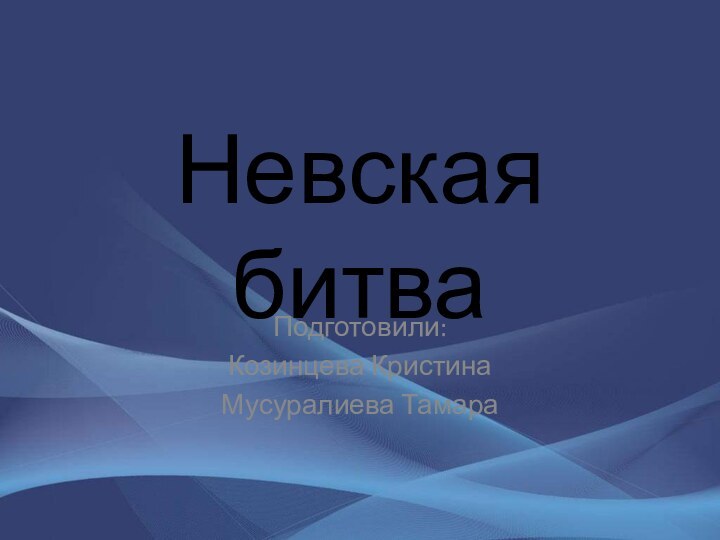 Невская битваПодготовили:Козинцева КристинаМусуралиева Тамара