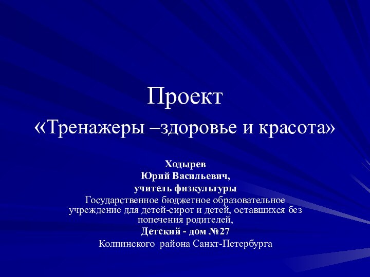 Проект «Тренажеры –здоровье и красота»ХодыревЮрий Васильевич, учитель физкультуры Государственное бюджетное образовательное учреждение