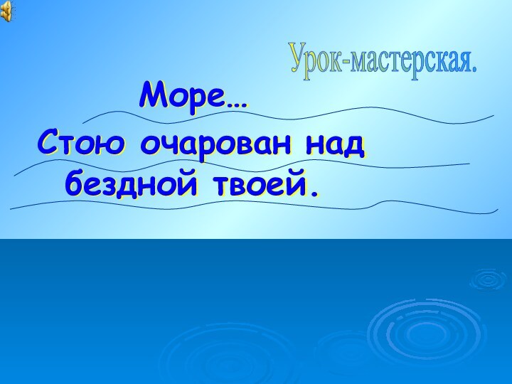 Море… Стою очарован над бездной твоей.Урок-мастерская.