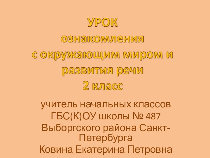 учитель начальных классов ГБС(К)ОУ школы № 487Выборгского района Санкт-ПетербургаКовина Екатерина Петровна