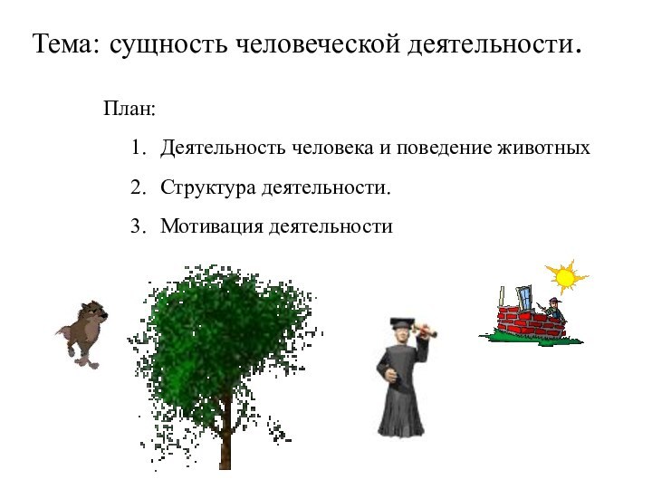 План:Деятельность человека и поведение животныхСтруктура деятельности.Мотивация деятельностиТема: сущность человеческой деятельности.