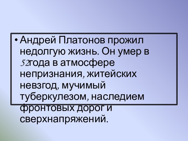 Андрей Платонов прожил недолгую жизнь. Он умер в 52года в атмосфере непризнания,