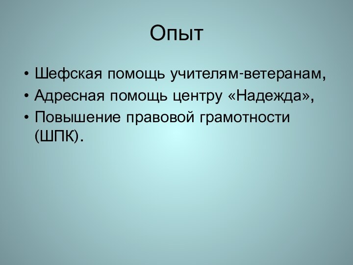 Опыт Шефская помощь учителям-ветеранам,Адресная помощь центру «Надежда»,Повышение правовой грамотности (ШПК).