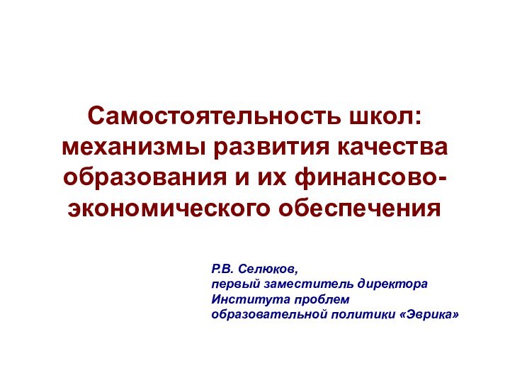 Самостоятельность школ: механизмы развития качества образования и их финансово-экономического обеспечения Р.В. Селюков,