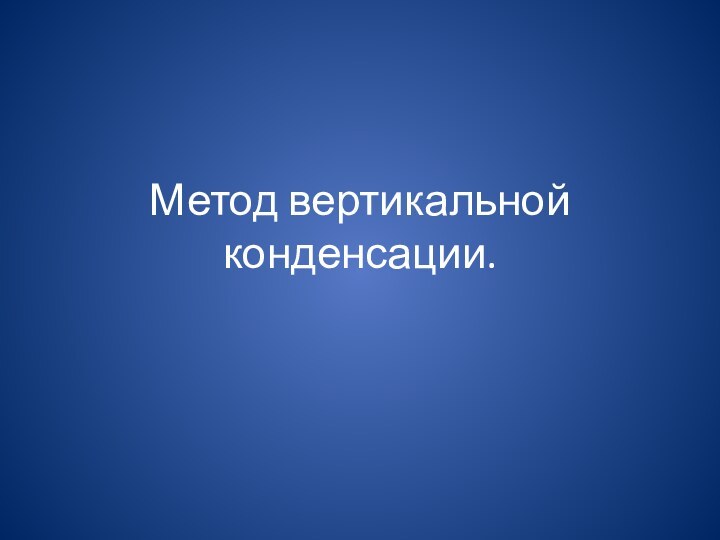 Метод вертикальной конденсации.