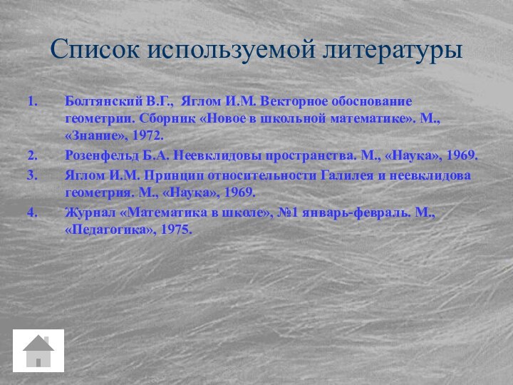 Список используемой литературыБолтянский В.Г., Яглом И.М. Векторное обоснование геометрии. Сборник «Новое в