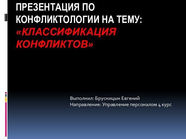 Презентация по конфликтологии на тему: «Классификация конфликтов»Выполнил: Брусницын Евгений Направление: Управление персоналом 4 курс