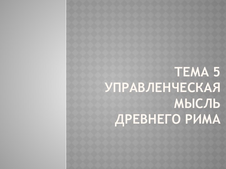 Тема 5  Управленческая мысль  древнего рима