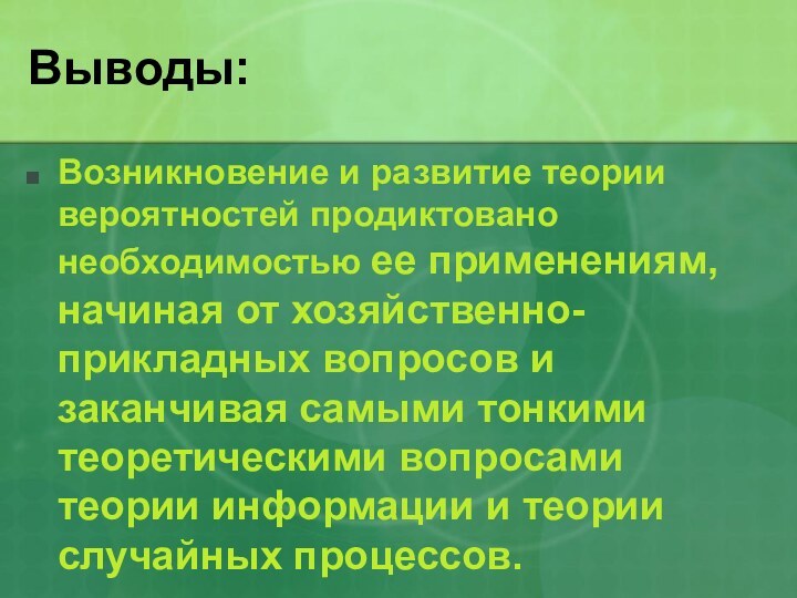 Выводы:Возникновение и развитие теории вероятностей продиктовано необходимостью ее применениям, начиная от хозяйственно-прикладных