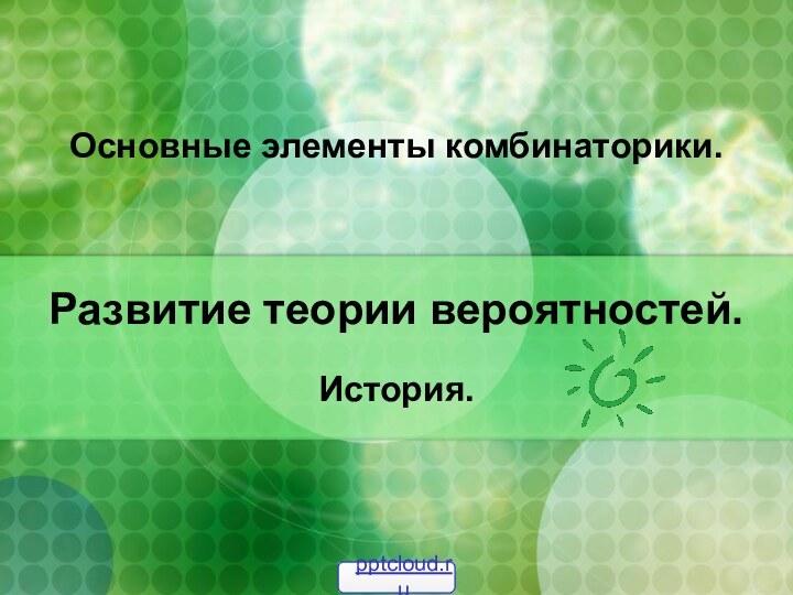 Развитие теории вероятностей. История.Основные элементы комбинаторики.