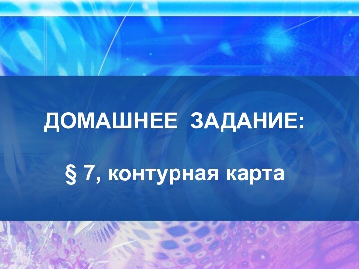 ДОМАШНЕЕ ЗАДАНИЕ:  § 7, контурная карта