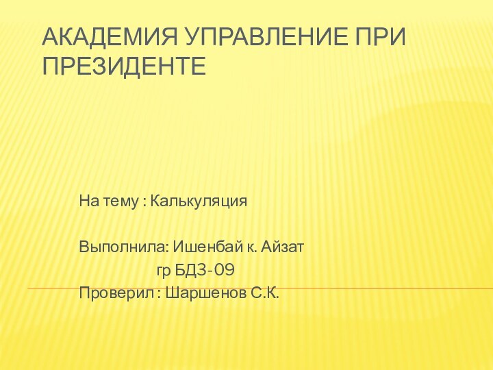 Академия Управление при ПрезидентеНа тему : КалькуляцияВыполнила: Ишенбай к. Айзат