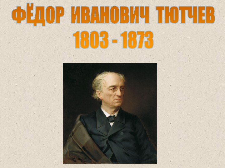 ФЁДОР ИВАНОВИЧ ТЮТЧЕВ1803 - 1873