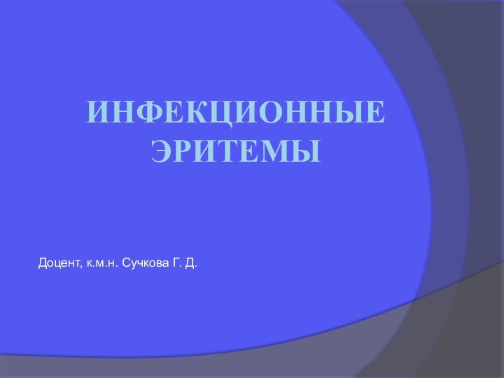 ИНФЕКЦИОННЫЕ ЭРИТЕМЫДоцент, к.м.н. Сучкова Г. Д.