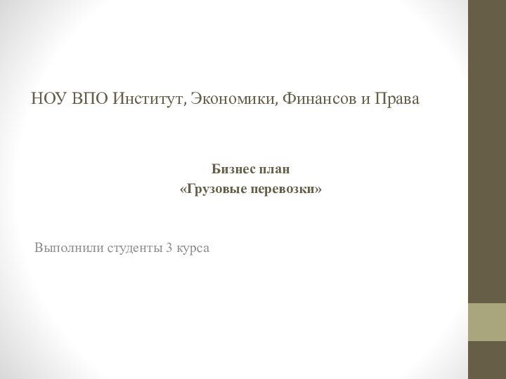 НОУ ВПО Институт, Экономики, Финансов и ПраваБизнес план «Грузовые перевозки»Выполнили студенты 3 курса