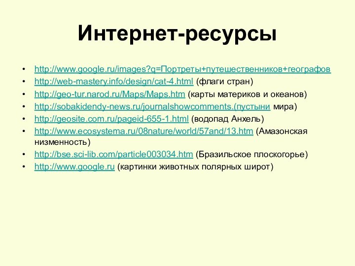 Интернет-ресурсы http://www.google.ru/images?q=Портреты+путешественников+географовhttp://web-mastery.info/design/cat-4.html (флаги стран)http://geo-tur.narod.ru/Maps/Maps.htm (карты материков и океанов)http://sobakidendy-news.ru/journalshowcomments.(пустыни мира)http://geosite.com.ru/pageid-655-1.html (водопад Анхель)http://www.ecosystema.ru/08nature/world/57and/13.htm